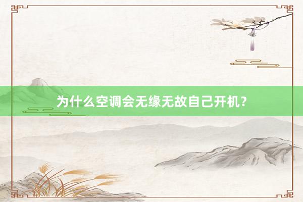 为什么空调会无缘无故自己开机？